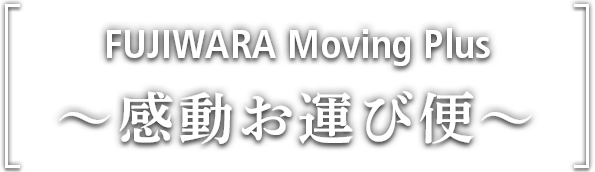 FUJIWARA Moving Plus ～感動お運び便～